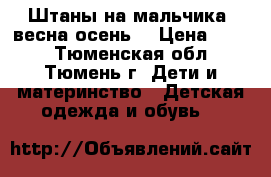 Штаны на мальчика  весна/осень. › Цена ­ 200 - Тюменская обл., Тюмень г. Дети и материнство » Детская одежда и обувь   